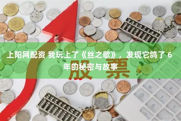 上阳网配资 我玩上了《丝之歌》，发现它鸽了 6 年的秘密与故事