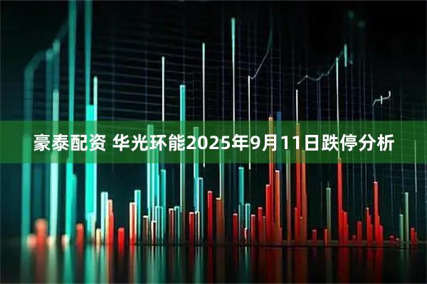 豪泰配资 华光环能2025年9月11日跌停分析