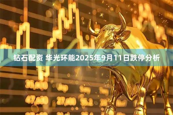 钻石配资 华光环能2025年9月11日跌停分析