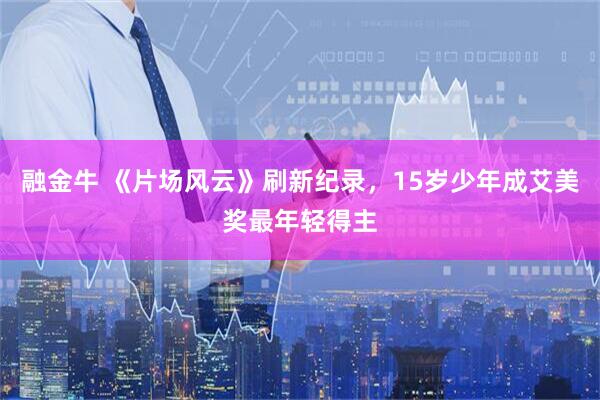 融金牛 《片场风云》刷新纪录，15岁少年成艾美奖最年轻得主