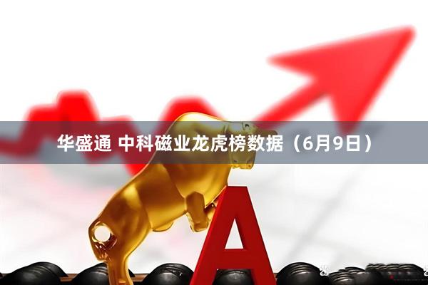 华盛通 中科磁业龙虎榜数据（6月9日）