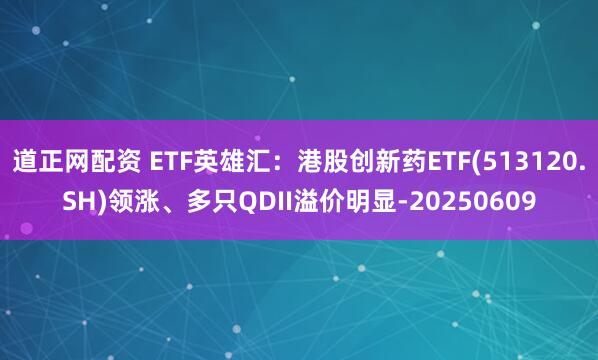 道正网配资 ETF英雄汇：港股创新药ETF(513120.SH)领涨、多只QDII溢价明显-20250609