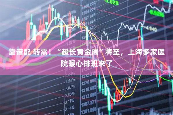 靠谱配 转需！“超长黄金周”将至，上海多家医院暖心排班来了