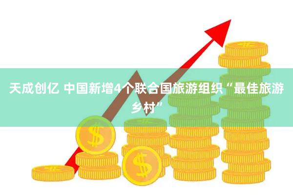 天成创亿 中国新增4个联合国旅游组织“最佳旅游乡村”
