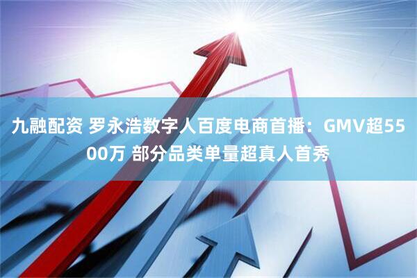 九融配资 罗永浩数字人百度电商首播：GMV超5500万 部分品类单量超真人首秀