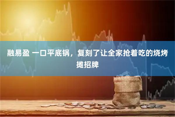 融易盈 一口平底锅，复刻了让全家抢着吃的烧烤摊招牌